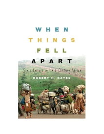 When Things Fell Apart State Failure in Late-Century Africa【電子書籍】[ Robert H. Bates ]