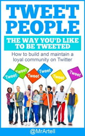 Tweet People The Way You'd Like To be Tweeted How to build and maintain a loyal community on Twitter【電子書籍】[ @MrArtell ]