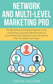 Network and Multi-Level Marketing Pro The Best Network/Multilevel Marketer Guide for Building a Successful MLM Business on Social Media with Facebook! Learn the Secrets That the Leaders Use Today!【電子書籍】[ Aaron Jackson ]