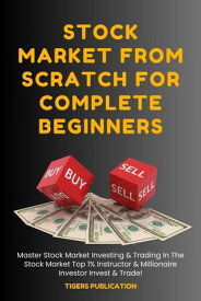 Stock Market From Scratch For Complete Beginners Master Stock Market Investing & Trading In The Stock Market Top 1% Instructor & Millionaire Investor Invest & Trade【電子書籍】[ Tigers Publication ]