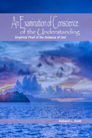 An Examination of Conscience of the Understanding Empirical Proof of the Existence of God【電子書籍】[ Richard L. Scott ]