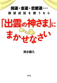 開運・金運・恋愛運…願望成就を願うなら 「出雲の神さま」にまかせなさい（大和出版）【電子書籍】[ 清水義久 ]