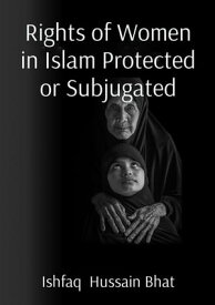 Rights of Women in Islam Protected or Subjugated【電子書籍】[ Ishfaq Hussain Bhat ]