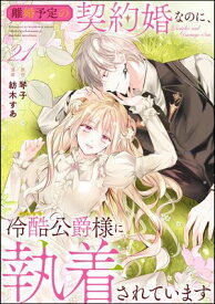 離婚予定の契約婚なのに、冷酷公爵様に執着されています（分冊版） 【第21話】 【電子書籍】[ 紡木すあ ]