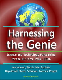 Harnessing the Genie: Science and Technology Forecasting for the Air Force - 1944-1986 - von Karman, Woods Hole, Doolittle, Hap Arnold, Stever, Schriever, Forecast Project【電子書籍】[ Progressive Management ]