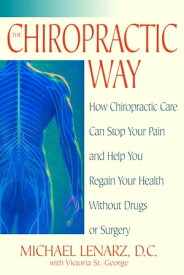The Chiropractic Way How Chiropractic Care Can Stop Your Pain and Help You Regain Your Health Without Drugs or Surgery【電子書籍】[ Michael Lenarz ]