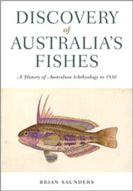 Discovery of Australia's Fishes A History of Australian Ichthyology to 1930【電子書籍】[ Brian Saunders ]