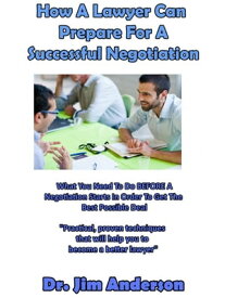 How A Lawyer Can Prepare For A Successful Negotiation: What You Need To Do BEFORE A Negotiation Starts In Order To Get The Best Possible Outcome【電子書籍】[ Jim Anderson ]
