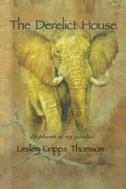 The Derelict House Elephants in My Garden【電子書籍】[ Lesley Cripps Thomson ]