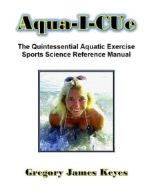 Aqua-I-Cue The Quintessential Aquatic Exercise Sports Science Reference Manual【電子書籍】[ Gregory James Keyes ]