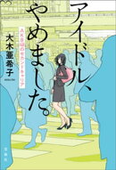 アイドル、やめました。