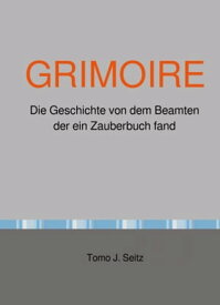 GRIMOIRE Die Geschichte von dem Beamten der ein Zauberbuch fand【電子書籍】[ Tomo J. Seitz ]