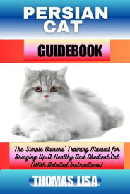 PERSIAN CAT GUIDEBOOK The Simple Owners' Training Manual for Bringing Up A Healthy And Obedient Cat (With Detailed Instructions)【電子書籍】[ Thomas Lisa ]