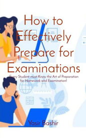 How to Effectively Prepare for Examinations Every Student must Know the Art of Preparation for Homework and Examination!【電子書籍】[ Yasir Bashir ]