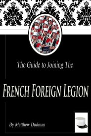The Guide to Joining the French Foreign Legion【電子書籍】[ Matt Dudman ]