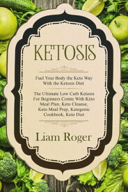 Ketosis: Fuel Your Body the Keto Way With the Ketosis Diet The Ultimate Low Carb Ketosis for Beginners with Keto Meal Plan, Keto Cleanse, Keto Meal Prep, Ketogenic Cookbook, Keto Diet【電子書籍】[ Liam Roger ]