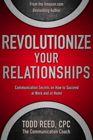 Revolutionize Your Relationships: Communication Secrets on How to Succeed at Work and at Home【電子書籍】[ Todd Reed ]