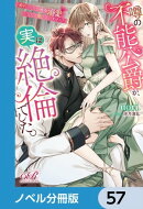 噂の不能公爵が、実は絶倫でした。　婚約したら一晩中溺愛だなんて聞いていません！【ノベル分冊版】　57