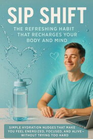 Sip Shift: The Refreshing Habit That Recharges Your Body and Mind Simple Hydration Nudges That Make You Feel Energized, Focused, and Alive ー Without Trying Too Hard【電子書籍】[ Amelia Voss ]