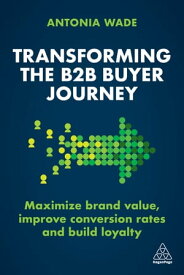 Transforming the B2B Buyer Journey Maximize brand value, improve conversion rates and build loyalty【電子書籍】[ Antonia Wade ]