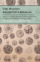 The Watch Adjuster's Manual - A Practical Guide for the Watch and Chronometer Adjuster in Making, Springing,…