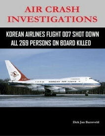 Air Crash Investigations - Korean Air Lines Flight 007 Shot Down - All 269 Persons On Board Killed【電子書籍】[ Dirk Jan Barreveld ]