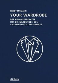 Your Wardrobe Der Einkaufsberater f?r die Garderobe des anspruchsvollen Mannes【電子書籍】[ Arndt Susmann ]