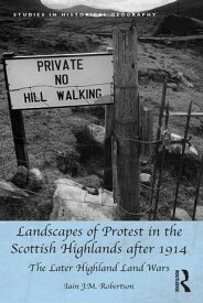 Landscapes of Protest in the Scottish Highlands after 1914 The Later Highland Land Wars【電子書籍】[ Iain J.M. Robertson ]