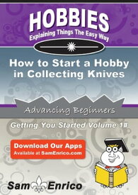 How to Start a Hobby in Collecting Knives How to Start a Hobby in Collecting Knives【電子書籍】[ Jodi Cummings ]