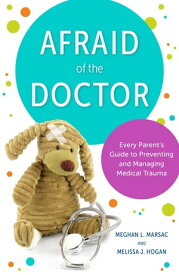 Afraid of the Doctor Every Parent's Guide to Preventing and Managing Medical Trauma【電子書籍】[ Meghan L. Marsac ]