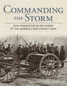 Commanding the Storm Civil War Battles in the Words of the Generals Who Fought Them【電子書籍】[ John Richard Stephens ]