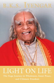 Light on Life The Yoga Journey to Wholeness, Inner Peace, and Ultimate Freedom【電子書籍】[ B.K.S. Iyengar ]