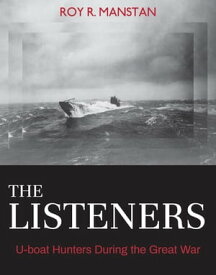 The Listeners U-boat Hunters During the Great War【電子書籍】[ Roy R. Manstan ]