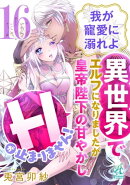 我が寵愛に溺れよ　異世界でエルフになりましたが皇帝陛下の甘やかしＨが止まりません！【第16話】