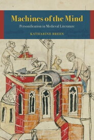 Machines of the Mind Personification in Medieval Literature【電子書籍】[ Katharine Breen ]