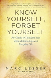 Know Yourself, Forget Yourself Five Truths to Transform Your Work, Relationships, and Everyday Life【電子書籍】[ Marc Lesser ]