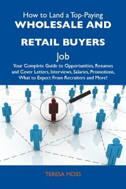 How to Land a Top-Paying Wholesale and retail buyers Job: Your Complete Guide to Opportunities, Resumes and Cover Letters, Interviews, Salaries, Promotions, What to Expect From Recruiters and More【電子書籍】[ Moss Teresa ]