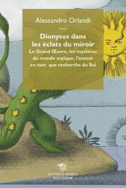 Dionysos dans les ?clats du miroir Le Grand Oeuvre, les myst?res du monde antique, l'amour en tant que recherche du Soi【電子書籍】[ Alessandro Orlandi ]