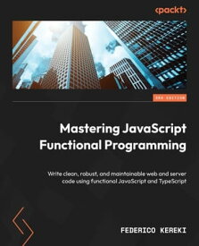Mastering JavaScript Functional Programming Write clean, robust, and maintainable web and server code using functional JavaScript and TypeScript【電子書籍】[ Federico Kereki ]