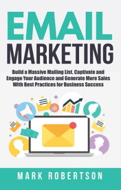 Email Marketing: Build a Massive Mailing List, Captivate and Engage Your Audience and Generate More Sales With Best Practices for Business Success【電子書籍】[ Mark Robertson ]