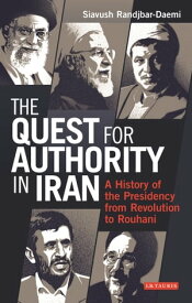 The Quest for Authority in Iran A History of The Presidency from Revolution to Rouhani【電子書籍】[ Siavush Randjbar-Daemi ]