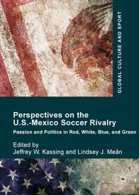 Perspectives on the U.S.-Mexico Soccer Rivalry Passion and Politics in Red, White, Blue, and Green【電子書籍】