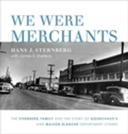 We Were Merchants The Sternberg Family and the Story of Goudchaux's and Maison Blanche Department Stores【電子書籍】[ Hans J. Sternberg ]