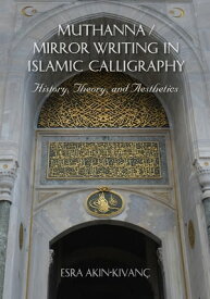 Muthanna / Mirror Writing in Islamic Calligraphy History, Theory, and Aesthetics【電子書籍】[ Esra Akin-Kivanc ]