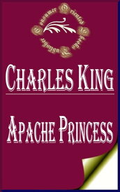 Apache Princess: A Tale of the Indian Frontier【電子書籍】[ Charles King ]