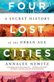 Four Lost Cities: A Secret History of the Urban Age【電子書籍】[ Annalee Newitz ]