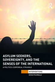 Asylum Seekers, Sovereignty, and the Senses of the International A Politico-corporeal Struggle【電子書籍】[ Eeva Puumala ]