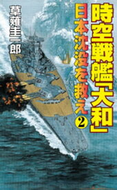 時空戦艦「大和」日本沈没を救え（2）【電子書籍】[ 草薙圭一郎 ]