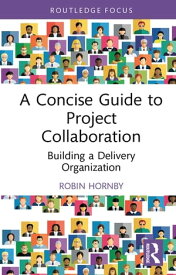 A Concise Guide to Project Collaboration Building a Delivery Organization【電子書籍】[ Robin Hornby ]