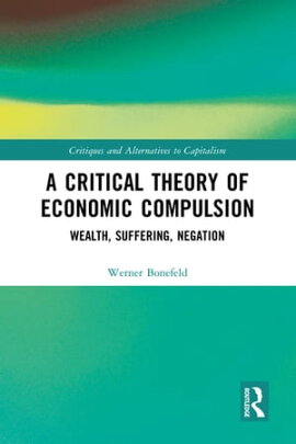 A Critical Theory of Economic Compulsion Wealth, Suffering, Negation